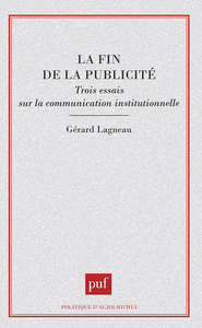 LA FIN DE LA PUBLICITE. TROIS ESSAIS SUR LA COMMUNICATION INSTITUTIONNELLE