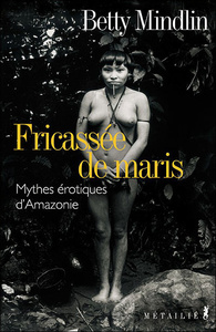 Fricassée de maris. Mythes érotiques d'Amazonie