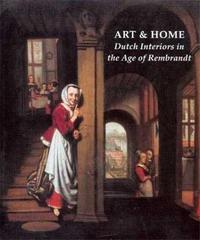 Art and Home - Dutch Interiors in the Age of Rembrandt /anglais