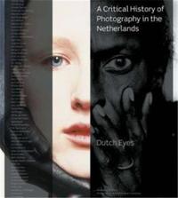 Dutch Eyes A Critical History of Photography in the Netherlands /anglais