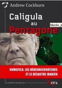 CALIGULA AU PENTAGONE - RUMSFELD, LES NEOCONS ET LE DESASTRE IRA