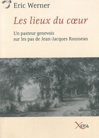 LES LIEUX DU COEUR - UN PASTEUR GENEVOIS SUR LES PAS DE ROUSS