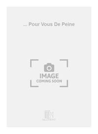 ... POUR VOUS DE PEINE CHANT