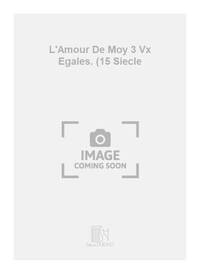 L'AMOUR DE MOY 3 VX EGALES. (15 SIECLE CHANT