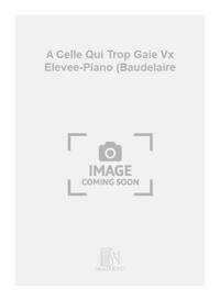 A CELLE QUI TROP GAIE VX ELEVEE-PIANO (BAUDELAIRE CHANT