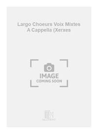 LARGO CHOEURS VOIX MIXTES A CAPPELLA (XERXES CHANT