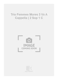 TRIO FEMMES MORES 3 VX A CAPPELLA ( 2 SOP 1 C  CHANT