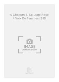 6 CHOEURS SI LA LUNE ROSE 4 VOIX DE FEMMES (S ET CHANT