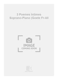 3 POEMES INTIMES SOPRANO-PIANO (GOETE FR-ALL CHANT