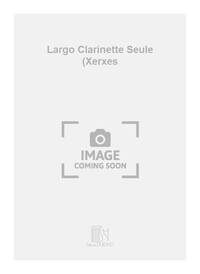 LARGO CLARINETTE SEULE (XERXES CLARINETTE