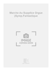 MARCHE AU SUPPLICE ORGUE (SYMP.FANTASTIQUE ORGUE