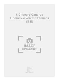 6 CHOEURS CANARDS LIBERAUX 4 VOIX DE FEMMES (S ET CHANT