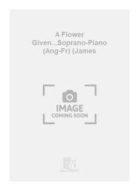 A FLOWER GIVEN...SOPRANO-PIANO (ANG-FR) (JAMES CHANT