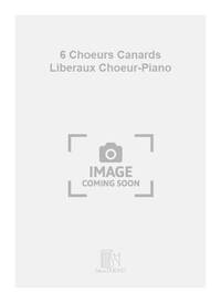 6 CHOEURS CANARDS LIBERAUX CHOEUR-PIANO CHANT