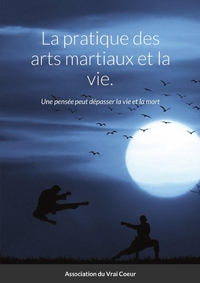 LA PRATIQUE DES ARTS MARTIAUX ET LA VIE. - UNE PENSEE PEUT DEPASSER LA VIE ET LA MORT