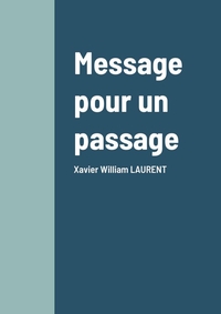 MESSAGE POUR UN PASSAGE - XAVIER WILLIAM LAURENT