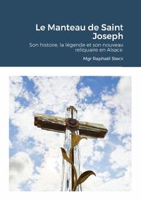 LE MANTEAU DE SAINT JOSEPH - SON HISTOIRE, LA LEGENDE ET SON NOUVEAU RELIQUAIRE EN ALSACE.