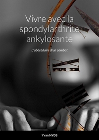 Vivre avec la spondylarthrite ankylosante - L'abécédaire d'un combat