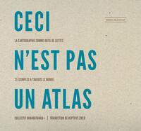 CECI N'EST PAS UN ATLAS - LA CARTOGRAPHIE COMME OUTIL DE LUTTES, 21 EXEMPLES A TRAVERS LE MONDE