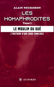 LES HOMAPHRODITES - TOME I : LE MOULIN DU GUE - L'HISTOIRE D'UNE SAGA FAMILIALE