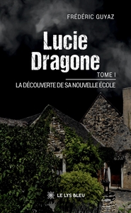 LUCIE DRAGONE - TOME I : LA DECOUVERTE DE SA NOUVELLE ECOLE