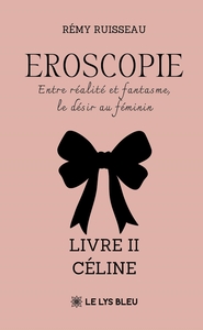 EROSCOPIE - ENTRE REALITE ET FANTASME, LE DESIR AU FEMININ - LIVRE II - CELINE