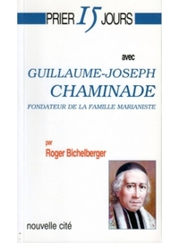 PRIER 15 JOURS AVEC GUILLAUME JOSEPH CHAMINADE - FONDATEUR DE LA FAMILLE MARIANISTE