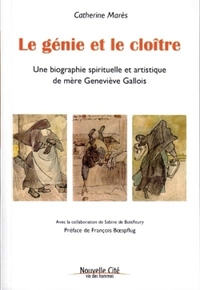 LE GENIE ET LE CLOITRE - UNE BIOGRAPHIE SPIRITUELLE ET ARTISTIQUE DE MERE GENEVIEVE GALLOIS