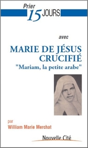PRIER 15 JOURS AVEC MARIE DE JESUS CRUCIFIE - MARIAM, LA PETITE ARABE