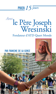 PRIER 15 JOURS AVEC LE PERE JOSEPH WRESINSKI - FONDATEUR D'ATD QUART MONDE