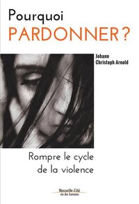 POURQUOI PARDONNER ? - ROMPRE LE CYCLE DE LA VIOLENCE