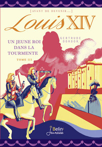 LOUIS XIV - UN JEUNE ROI DANS LA TOURMENTE - TOME 3