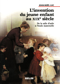 L'INVENTION DU JEUNE ENFANT AU XIXE SIECLE. - DE LE SALE D'ASILE A L'ECOLE MATERNELLE