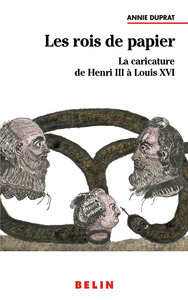 LES ROIS DE PAPIER : LA CARICATURE DE HENRI III A LOUIS XVI