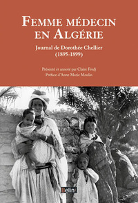 FEMME MEDECIN EN ALGERIE - JOURNAL DE DOROTHEE CHELLIER (1895-1899)