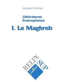 LITTERATURES FRANCOPHONES I. LE MAGHREB