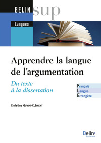 APPRENDRE LA LANGUE DE L'ARGUMENTATION - FLE - DU TEXTE A LA DISSERTATION