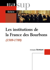 LES INSTITUTIONS DE LA FRANCE DES BOURBONS - 1589-1789