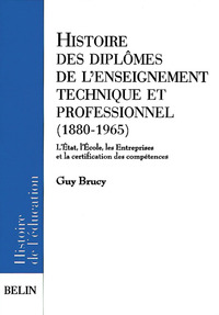 HISTOIRE DES DIPLOMES DE L'ENSEIGNEMENT TECHNIQUE ET PROFESSIONNEL (1880-1965) - L'ETAT, L'ECOLE, LE