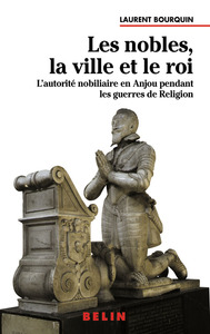 LES NOBLES, LA VILLE ET LE ROI - L'AUTORITE NOBILIAIRE EN ANJOU PENDANT LES GUERRES DE RELIGION