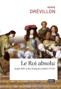 LE ROI ABSOLU - LOUIS XIV ET SES SUJETS (1661-1715)