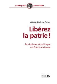 LIBEREZ LA PATRIE ! - PATRIOTISME ET POLITIQUE EN GRECE ANCIENNE