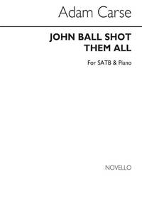 ADAM CARSE: JOHN BALL SHOT THEM ALL SATB/PIANO CHANT
