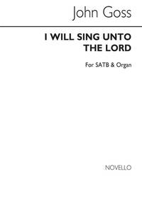 GOSS, J I WILL SING UNTO THE LORD SATB AND ORGAN