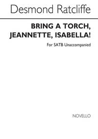 RATCLIFFE, D BRING A TORCH, JEANNETTE, ISABELLA! SATB CHANT