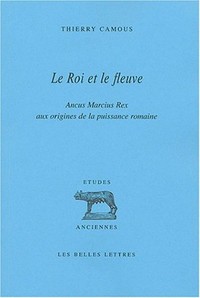 LE ROI ET LE FLEUVE - ANCUS MARCIUS REX AUX ORIGINES DE LA PUISSANCE ROMAINE.