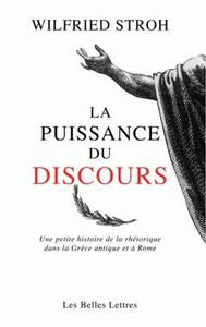 LA PUISSANCE DU DISCOURS - UNE PETITE HISTOIRE DE LA RHETORIQUE DANS LA GRECE ANTIQUE ET A ROME