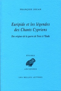 EURIPIDE ET LES LEGENDES DES CHANTS CYPRIENS - DES ORIGINES DE LA GUERRE DE TROIE A L'ILIADE