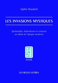 LES INVASIONS MYSTIQUES - SPIRITUALITES, HETERODOXIES ET CENSURES AU DEBUT DE L'EPOQUE MODERNE