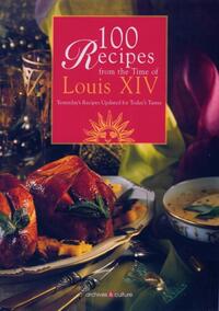 100 RECIPES FROM THE TIME OF LOUIS XIV - YESTERDAY'S RECIPES UPDATED FOR TODAY'S TASTES.